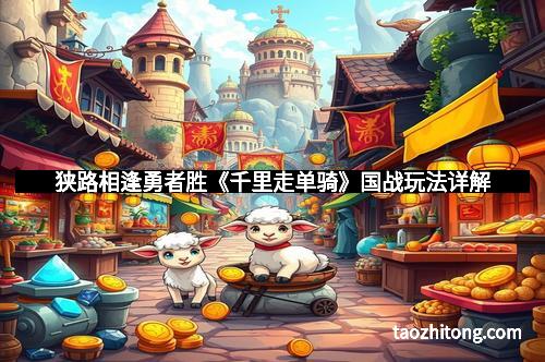 狭路相逢勇者胜《千里走单骑》国战玩法详解