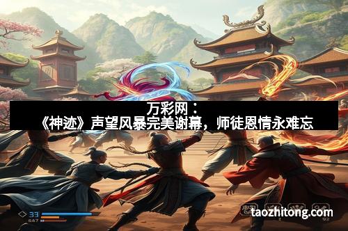 万彩网：《神迹》声望风暴完美谢幕，师徒恩情永难忘